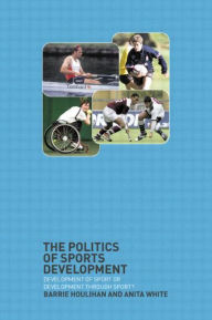 Title: The Politics of Sports Development: Development of Sport or Development Through Sport? / Edition 1, Author: Barrie Houlihan