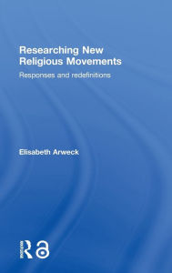 Title: Researching New Religious Movements: Responses and Redefinitions, Author: Elisabeth Arweck