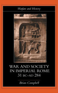 Title: Warfare and Society in Imperial Rome, C. 31 BC-AD 280 / Edition 1, Author: Brian Campbell