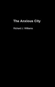 Title: The Anxious City: British Urbanism in the late 20th Century / Edition 1, Author: Richard J. Williams