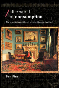 Title: The World of Consumption: The Material and Cultural Revisited / Edition 2, Author: Ben Fine