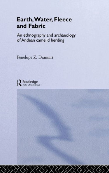 Earth, Water, Fleece and Fabric: An Ethnography and Archaeology of Andean Camelid Herding / Edition 1