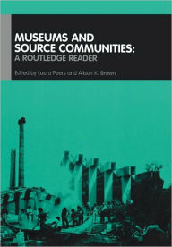 Title: Museums and Source Communities: A Routledge Reader / Edition 1, Author: Alison K. Brown