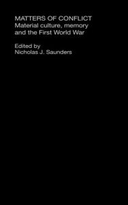 Title: Matters of Conflict: Material Culture, Memory and the First World War / Edition 1, Author: Nicholas J. Saunders