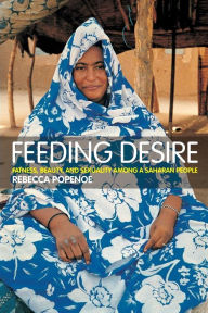 Title: Feeding Desire: Fatness, Beauty and Sexuality Among a Saharan People / Edition 1, Author: Rebecca Popenoe