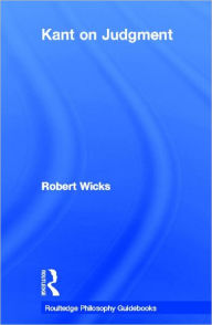 Title: Routledge Philosophy GuideBook to Kant on Judgment / Edition 1, Author: Robert Wicks