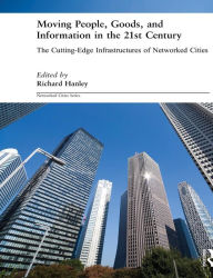 Title: Moving People, Goods and Information in the 21st Century: The Cutting-Edge Infrastructures of Networked Cities / Edition 1, Author: Richard Hanley