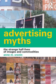 Title: Advertising Myths: The Strange Half-Lives of Images and Commodities, Author: Anne Cronin