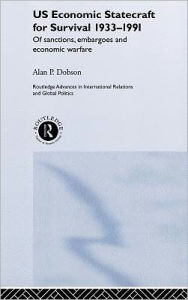 Title: US Economic Statecraft for Survival, 1933-1991: Of Sanctions, Embargoes and Economic Warfare / Edition 1, Author: Alan P. Dobson