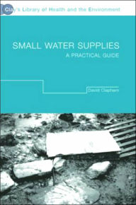 Title: Small Water Supplies: A Practical Guide / Edition 1, Author: David Clapham