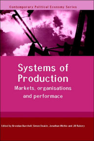 Title: Systems of Production: Markets, Organisations and Performance / Edition 1, Author: Brendan Burchell