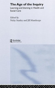 Title: The Age of the Inquiry: Learning and Blaming in Health and Social Care / Edition 1, Author: Jill Manthorpe