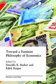 Title: Toward a Feminist Philosophy of Economics / Edition 1, Author: Drucilla Barker