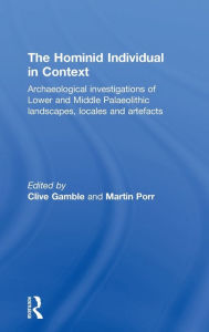Title: Hominid Individual in Context: Archaeological Investigations of Lower and Middle Palaeolithic landscapes, locales and artefacts / Edition 1, Author: Clive Gamble