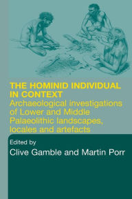 Title: Hominid Individual in Context: Archaeological Investigations of Lower and Middle Palaeolithic landscapes, locales and artefacts / Edition 1, Author: Clive Gamble