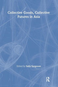 Title: Collective Goods: Collective Futures in East and Southeast Asia / Edition 1, Author: Sally Sargeson