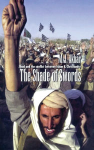 Title: The Shade of Swords: Jihad and the Conflict between Islam and Christianity, Author: M.J Akbar