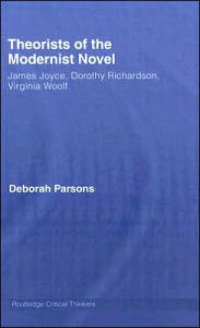 Title: Theorists of the Modernist Novel: James Joyce, Dorothy Richardson and Virginia Woolf, Author: Deborah Parsons