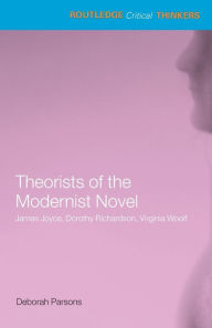 Title: Theorists of the Modernist Novel: James Joyce, Dorothy Richardson and Virginia Woolf, Author: Deborah Parsons