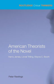 Title: American Theorists of the Novel: Henry James, Lionel Trilling and Wayne C. Booth / Edition 1, Author: Peter Rawlings