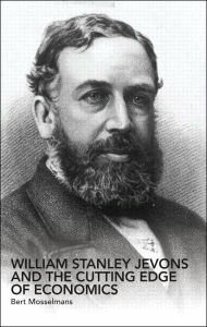 Title: William Stanley Jevons and the Cutting Edge of Economics, Author: Bert Mosselmans