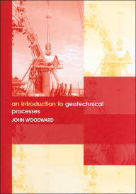 Title: An Introduction to Geotechnical Processes / Edition 1, Author: John Woodward