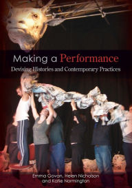 Title: Making a Performance: Devising Histories and Contemporary Practices / Edition 1, Author: Emma Govan