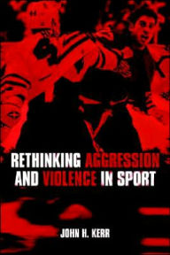 Title: Rethinking Aggression and Violence in Sport / Edition 1, Author: John H. Kerr