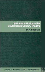 Title: Stillness in Motion in the Seventeenth Century Theatre / Edition 1, Author: P.A. Skantze