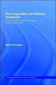 Title: The Linguistics of Political Argument: The Spin-Doctor and the Wolf-Pack at the White House / Edition 1, Author: Alan Partington