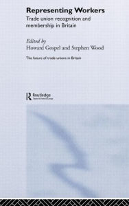 Title: Representing Workers: Trade Union Recognition and Membership in Britain / Edition 1, Author: Howard Gospel