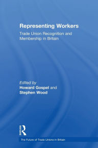 Title: Representing Workers: Trade Union Recognition and Membership in Britain / Edition 1, Author: Howard Gospel