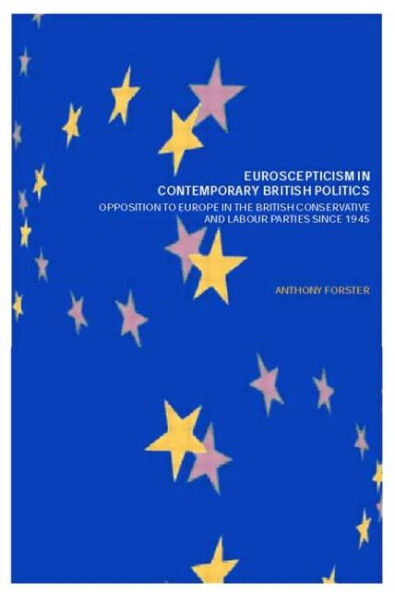 Euroscepticism in Contemporary British Politics: Opposition to Europe in the Conservative and Labour Parties since 1945 / Edition 1