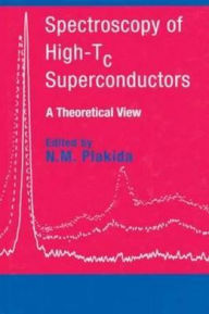 Title: Spectroscopy of High-Tc Superconductors: A Theoretical View / Edition 1, Author: N.M. Plakida