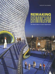 Title: Remaking Birmingham: The Visual Culture of Urban Regeneration / Edition 1, Author: Liam Kennedy
