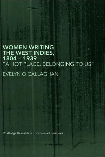 Women Writing the West Indies, 1804-1939: 'A Hot Place, Belonging To Us'