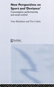 Title: New Perspectives on Sport and 'Deviance': Consumption, Peformativity and Social Control / Edition 1, Author: Tim Crabbe