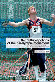 Title: The Cultural Politics of the Paralympic Movement: Through an Anthropological Lens / Edition 1, Author: P. David Howe