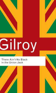 Title: There Ain't No Black in the Union Jack: The Cultural Politics of Race and Nation / Edition 2, Author: Paul Gilroy