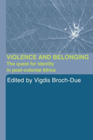 Title: Violence and Belonging: The Quest for Identity in Post-Colonial Africa, Author: Vigdis Broch-Due