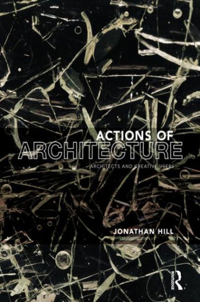 Actions of Architecture: Architects and Creative Users / Edition 1