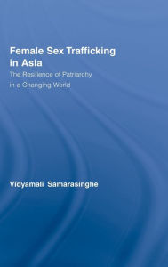 Title: Female Sex Trafficking in Asia: The Resilience of Patriarchy in a Changing World / Edition 1, Author: Vidyamali Samarasinghe