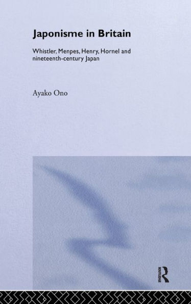 Japonisme in Britain: Whistler, Menpes, Henry, Hornel and nineteenth-century Japan / Edition 1