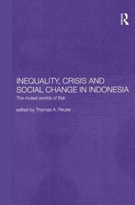 Title: Inequality, Crisis and Social Change in Indonesia: The Muted Worlds of Bali / Edition 1, Author: Thomas Reuter