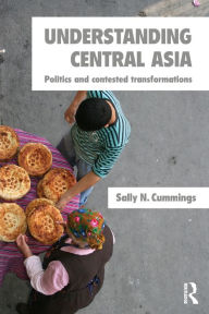 Title: Understanding Central Asia: Politics and Contested Transformations / Edition 1, Author: Sally N. Cummings