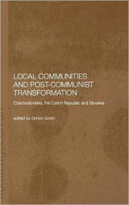 Title: Local Communities and Post-Communist Transformation: Czechoslovakia, the Czech Republic and Slovakia / Edition 1, Author: Simon Smith