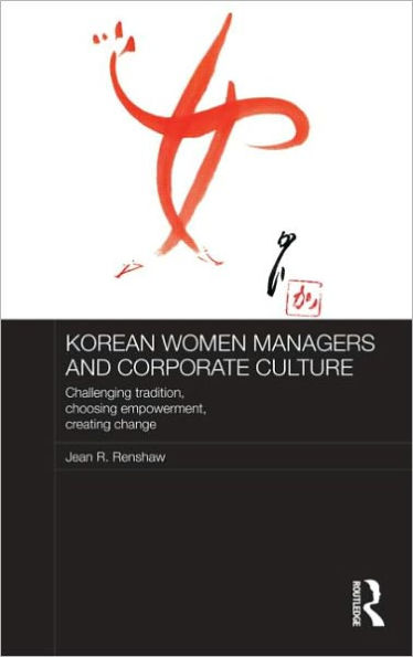 Korean Women Managers and Corporate Culture: Challenging Tradition, Choosing Empowerment, Creating Change / Edition 1