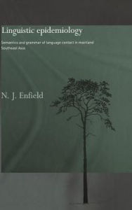 Title: Linguistic Epidemiology: Semantics and Grammar of Language Contact in Mainland Southeast Asia / Edition 1, Author: N.J. Enfield
