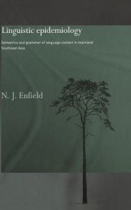 Title: Linguistic Epidemiology: Semantics and Grammar of Language Contact in Mainland Southeast Asia / Edition 1, Author: Nick Enfield