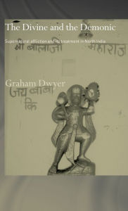 Title: The Divine and the Demonic: Supernatural Affliction and its Treatment in North India / Edition 1, Author: Dr Graham Dwyer